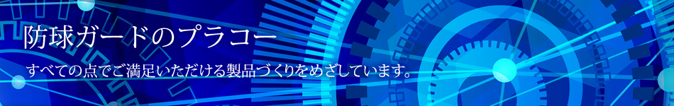 防球ガードのプラコー すべての点でご満足いただける製品づくりをめざしています。